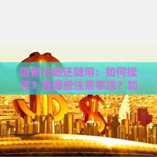 信用卡随还随用：如何操作？有哪些注意事项？如何确保安全使用？