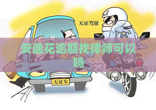安逸花逾期找律师可以吗