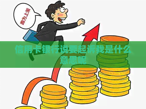 信用卡银行说要起诉我是什么意思呢