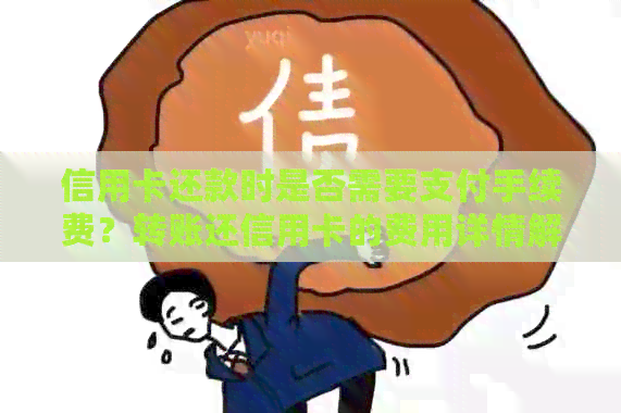 信用卡还款时是否需要支付手续费？转账还信用卡的费用详情解析
