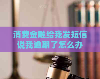 消费金融给我发短信说我逾期了怎么办