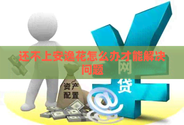 还不上安逸花怎么办才能解决问题