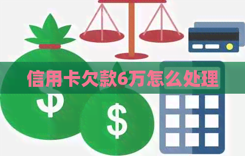 信用卡欠款6万怎么处理