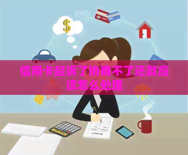 信用卡起诉了协商不了还款应该怎么处理