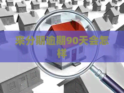 来分期逾期90天会怎样