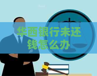 华西银行未还钱怎么办