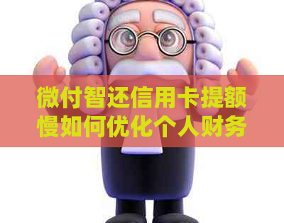 微付智还信用卡提额慢如何优化个人财务管理以提高信用额度