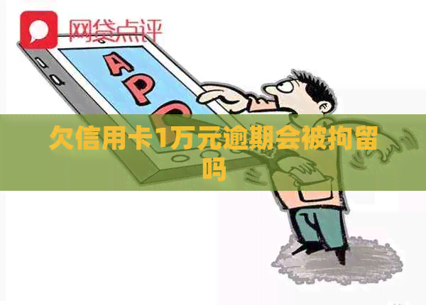 欠信用卡1万元逾期会被拘留吗