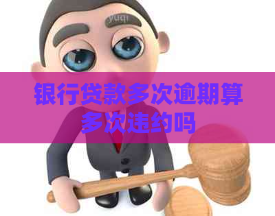 银行贷款多次逾期算多次违约吗