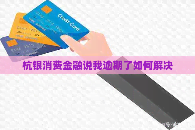 杭银消费金融说我逾期了如何解决