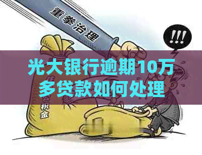 光大银行逾期10万多贷款如何处理