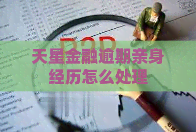 天星金融逾期亲身经历怎么处理