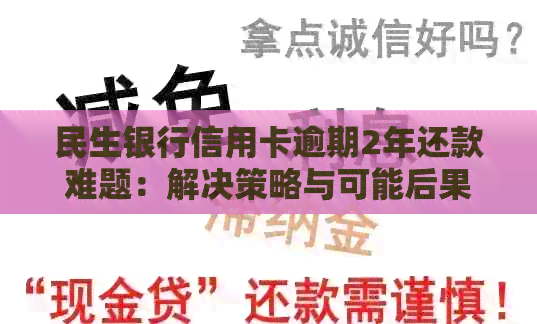民生银行信用卡逾期2年还款难题：解决策略与可能后果