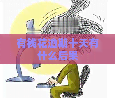 有钱花逾期十天有什么后果
