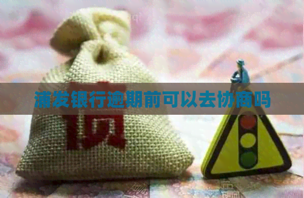 浦发银行逾期前可以去协商吗