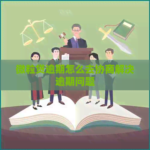 微粒贷逾期怎么去协商解决逾期问题