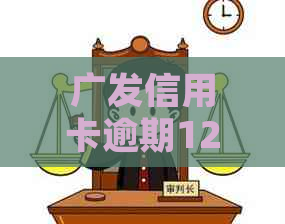 广发信用卡逾期12万如何处理