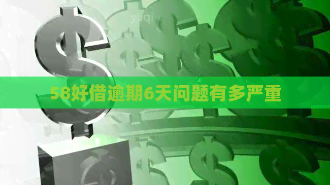 58好借逾期6天问题有多严重