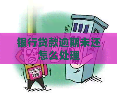 银行贷款逾期未还怎么处理