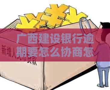 广西建设银行逾期要怎么协商怎么处理