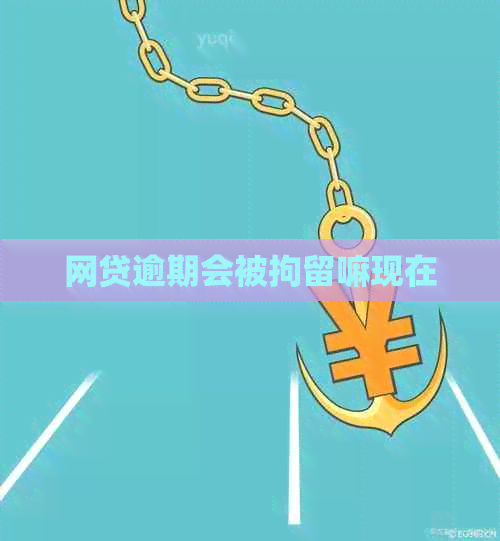 网贷逾期会被拘留嘛现在