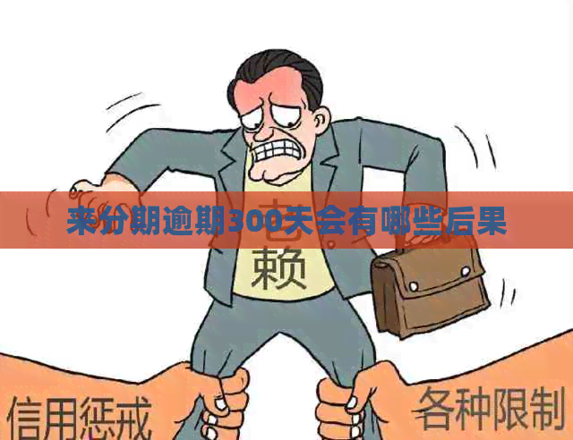 来分期逾期300天会有哪些后果