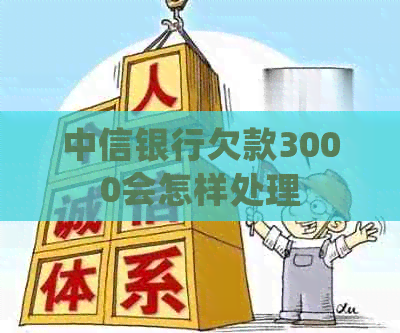 中信银行欠款3000会怎样处理