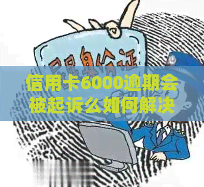 信用卡6000逾期会被起诉么如何解决