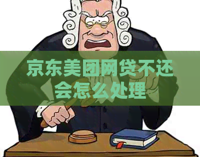 京东美团网贷不还会怎么处理
