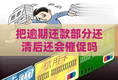 把逾期还款部分还清后还会催促吗