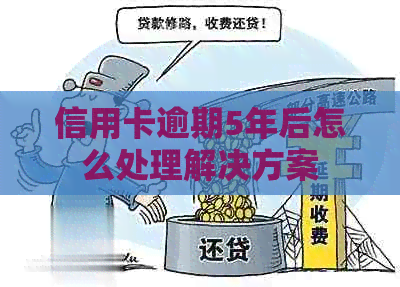 信用卡逾期5年后怎么处理解决方案