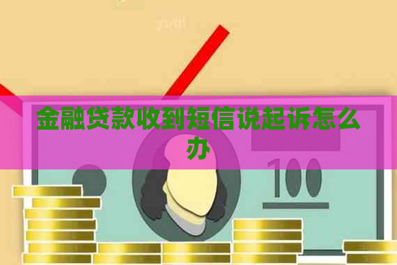 金融贷款收到短信说起诉怎么办