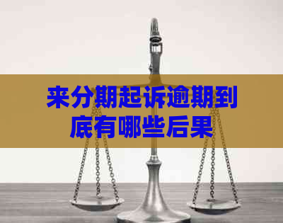 来分期起诉逾期到底有哪些后果