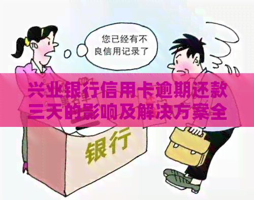 兴业银行信用卡逾期还款三天的影响及解决方案全面解析