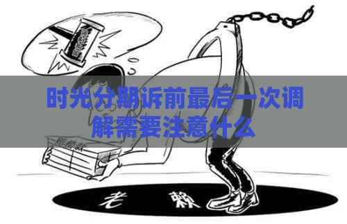时光分期诉前最后一次调解需要注意什么