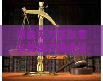消金无力还款怎么处理才能减轻负担