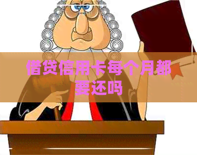 借贷信用卡每个月都要还吗