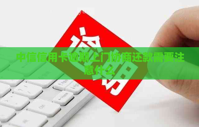 中信信用卡逾期上门协商还款需要注意什么