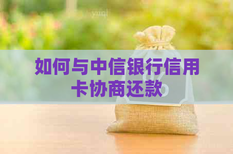 如何与中信银行信用卡协商还款