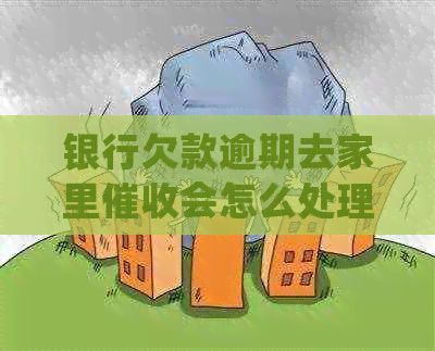银行欠款逾期去家里会怎么处理