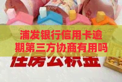 浦发银行信用卡逾期第三方协商有用吗