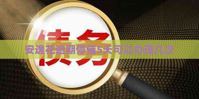 安逸花逾期停催5天可以办理几次