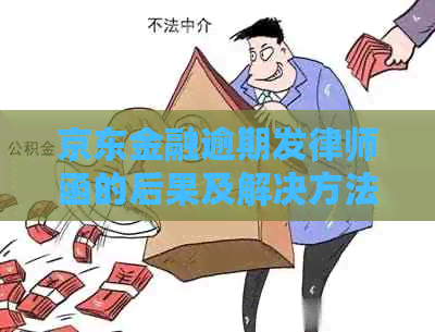 京东金融逾期发律师函的后果及解决方法