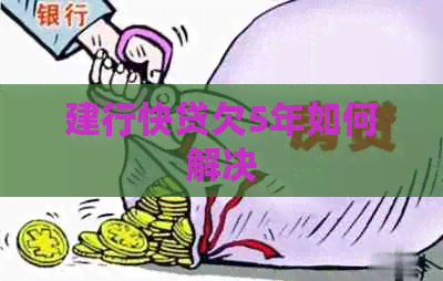 建行快贷欠5年如何解决