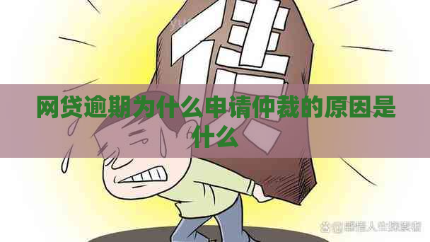 网贷逾期为什么申请仲裁的原因是什么