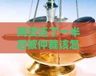 网贷还了一半后被仲裁该怎么办