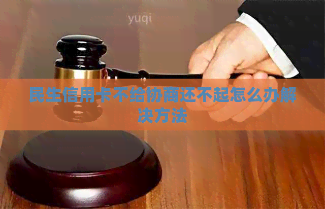 民生信用卡不给协商还不起怎么办解决方法