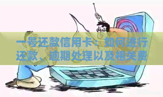 一号还款信用卡：如何进行还款、逾期处理以及相关费用的详细解释