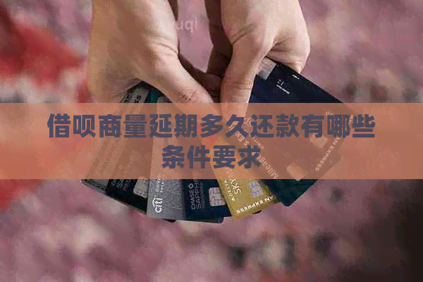 信用卡商量延期多久还款有哪些条件要求