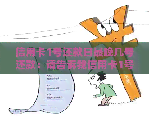 信用卡1号还款日最晚几号还款：请告诉我信用卡1号还款日的最晚还款日期。